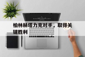 九州体育平台-柏林赫塔力克对手，取得关键胜利的简单介绍