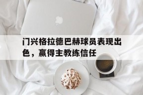 九州体育平台-门兴格拉德巴赫球员表现出色，赢得主教练信任