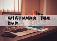 九州体育官网-关于足球赛事频刷热搜，球迷翘首以待的信息