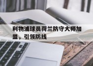 九州体育官网-利物浦球员荷兰防守大师加盟，引领防线(效力过利物浦的荷兰球员)
