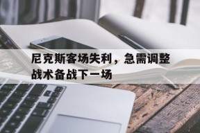 九州体育平台-关于尼克斯客场失利，急需调整战术备战下一场的信息