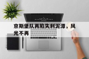 九州体育登录-关于京斯堡队再陷失利泥潭，风光不再的信息